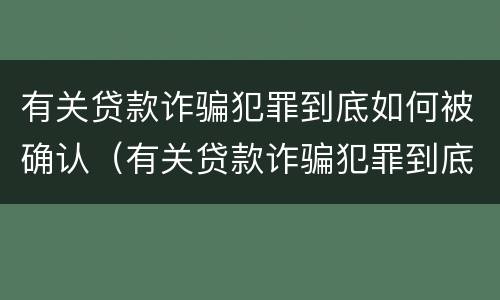 有关贷款诈骗犯罪到底如何被确认（有关贷款诈骗犯罪到底如何被确认的）