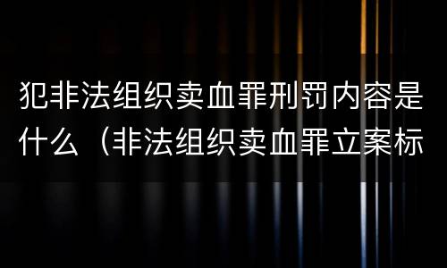 犯非法组织卖血罪刑罚内容是什么（非法组织卖血罪立案标准）
