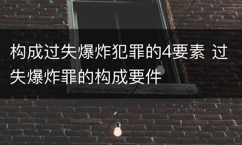 构成过失爆炸犯罪的4要素 过失爆炸罪的构成要件