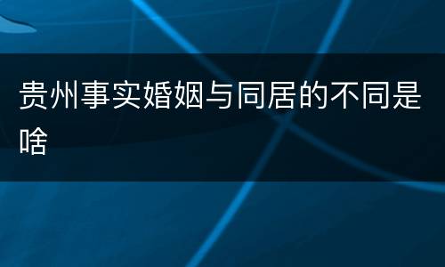 贵州事实婚姻与同居的不同是啥