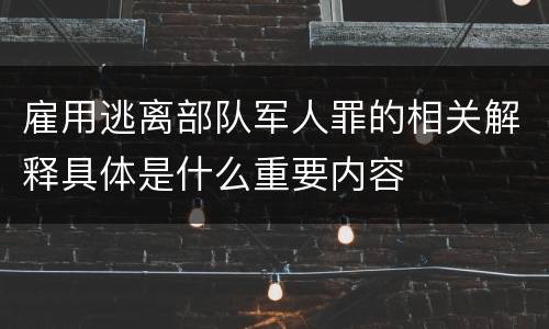 雇用逃离部队军人罪的相关解释具体是什么重要内容