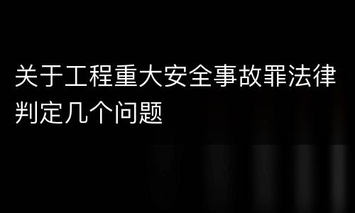 关于工程重大安全事故罪法律判定几个问题