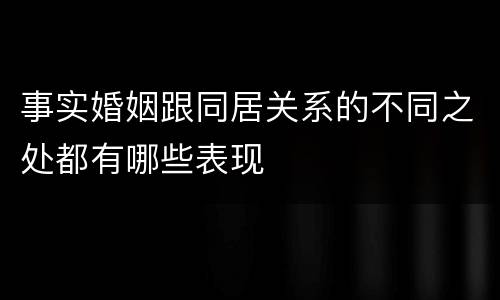 事实婚姻跟同居关系的不同之处都有哪些表现