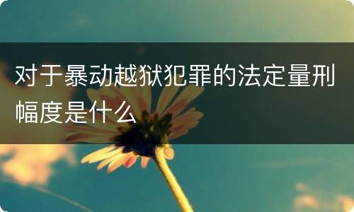 对于暴动越狱犯罪的法定量刑幅度是什么