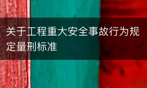 关于工程重大安全事故行为规定量刑标准