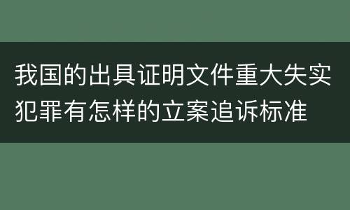 我国的出具证明文件重大失实犯罪有怎样的立案追诉标准