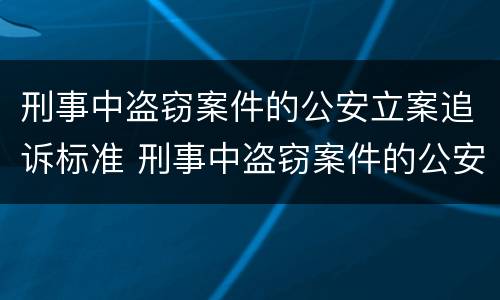刑事中盗窃案件的公安立案追诉标准 刑事中盗窃案件的公安立案追诉标准是什么