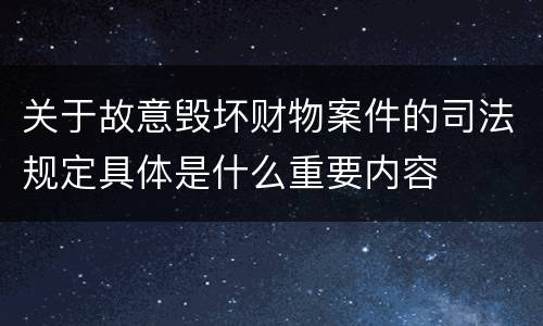 关于故意毁坏财物案件的司法规定具体是什么重要内容