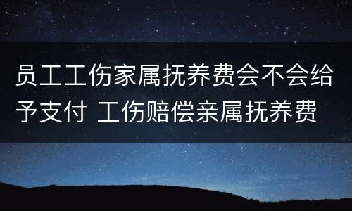 员工工伤家属抚养费会不会给予支付 工伤赔偿亲属抚养费