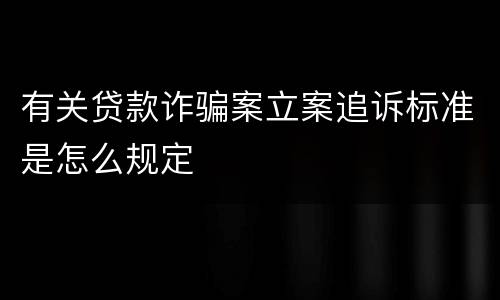 有关贷款诈骗案立案追诉标准是怎么规定