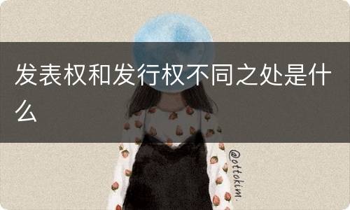 发表权和发行权不同之处是什么