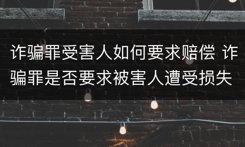 诈骗罪受害人如何要求赔偿 诈骗罪是否要求被害人遭受损失