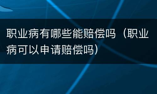 职业病有哪些能赔偿吗（职业病可以申请赔偿吗）