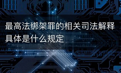 最高法绑架罪的相关司法解释具体是什么规定