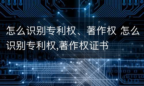 怎么识别专利权、著作权 怎么识别专利权,著作权证书
