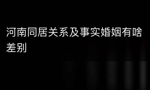 河南同居关系及事实婚姻有啥差别