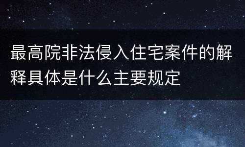 最高院非法侵入住宅案件的解释具体是什么主要规定