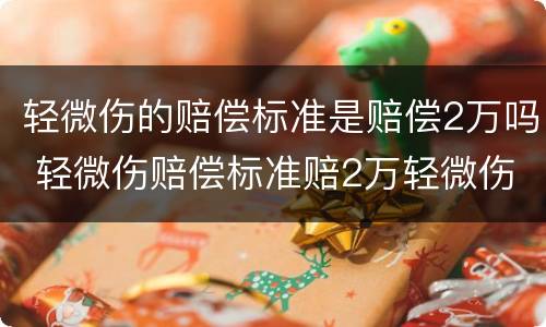 轻微伤的赔偿标准是赔偿2万吗 轻微伤赔偿标准赔2万轻微伤