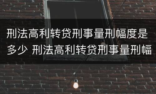 刑法高利转贷刑事量刑幅度是多少 刑法高利转贷刑事量刑幅度是多少