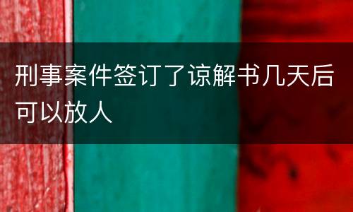 刑事案件签订了谅解书几天后可以放人