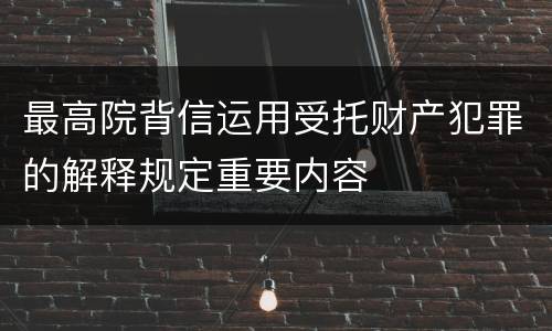 最高院背信运用受托财产犯罪的解释规定重要内容