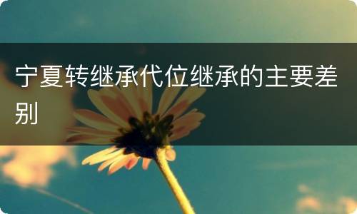 宁夏转继承代位继承的主要差别