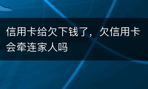 信用卡给欠下钱了，欠信用卡会牵连家人吗
