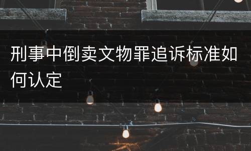 刑事中倒卖文物罪追诉标准如何认定
