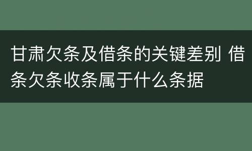 甘肃欠条及借条的关键差别 借条欠条收条属于什么条据