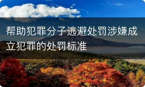 帮助犯罪分子逃避处罚涉嫌成立犯罪的处罚标准