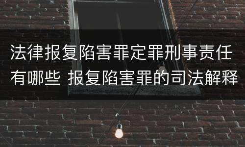 法律报复陷害罪定罪刑事责任有哪些 报复陷害罪的司法解释