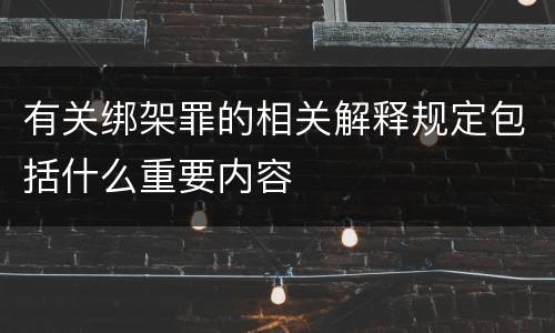 有关绑架罪的相关解释规定包括什么重要内容