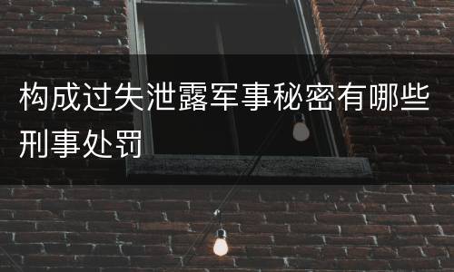 构成过失泄露军事秘密有哪些刑事处罚