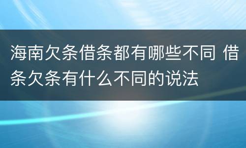 海南欠条借条都有哪些不同 借条欠条有什么不同的说法