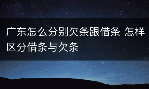 广东怎么分别欠条跟借条 怎样区分借条与欠条