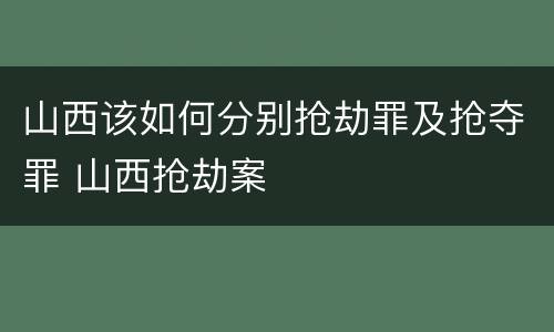 山西该如何分别抢劫罪及抢夺罪 山西抢劫案