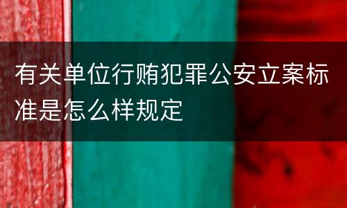有关单位行贿犯罪公安立案标准是怎么样规定
