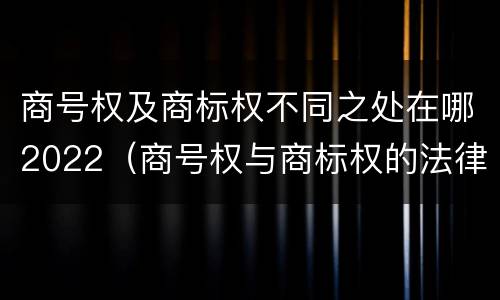 商号权及商标权不同之处在哪2022（商号权与商标权的法律冲突与解决）