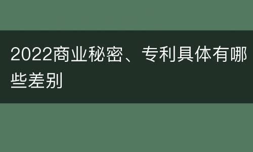 2022商业秘密、专利具体有哪些差别