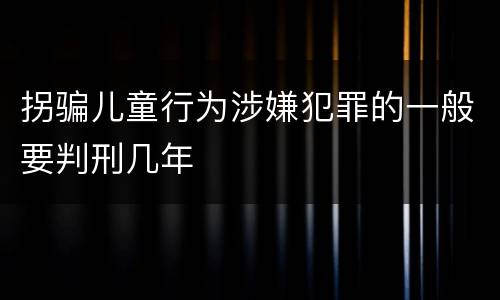 拐骗儿童行为涉嫌犯罪的一般要判刑几年