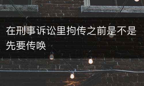 在刑事诉讼里拘传之前是不是先要传唤