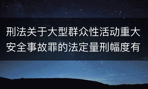 刑法关于大型群众性活动重大安全事故罪的法定量刑幅度有哪些
