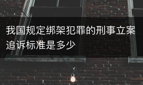 我国规定绑架犯罪的刑事立案追诉标准是多少