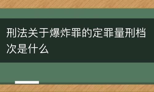刑法关于爆炸罪的定罪量刑档次是什么