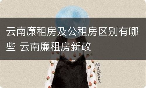 云南廉租房及公租房区别有哪些 云南廉租房新政