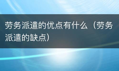 劳务派遣的优点有什么（劳务派遣的缺点）