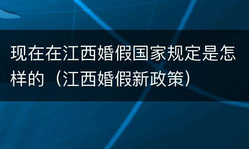 现在在江西婚假国家规定是怎样的（江西婚假新政策）