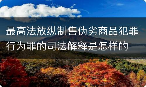 最高法放纵制售伪劣商品犯罪行为罪的司法解释是怎样的