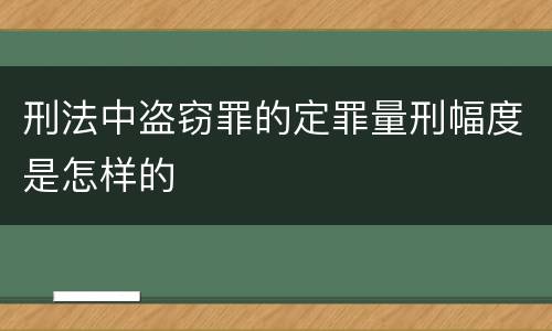 刑法中盗窃罪的定罪量刑幅度是怎样的