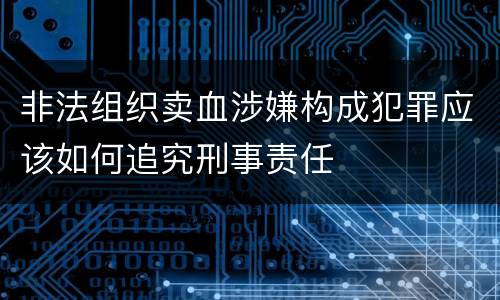 非法组织卖血涉嫌构成犯罪应该如何追究刑事责任